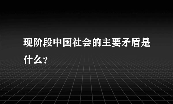 现阶段中国社会的主要矛盾是什么？