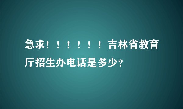 急求！！！！！！吉林省教育厅招生办电话是多少？