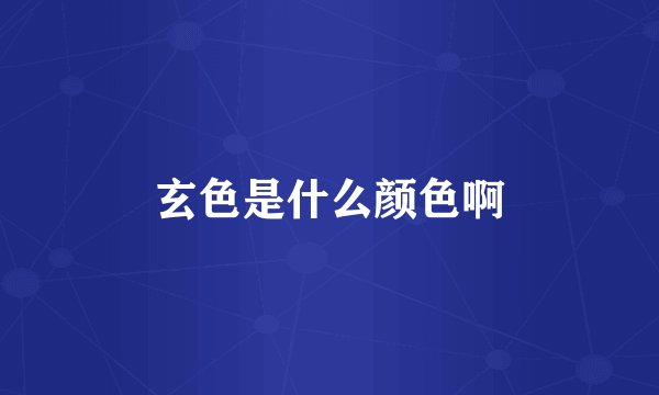 玄色是什么颜色啊