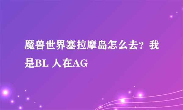 魔兽世界塞拉摩岛怎么去？我是BL 人在AG