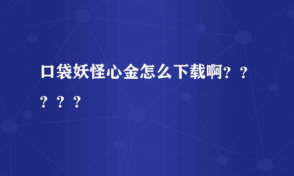口袋妖怪心金怎么下载啊？？？？？