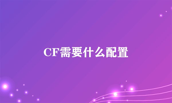 CF需要什么配置