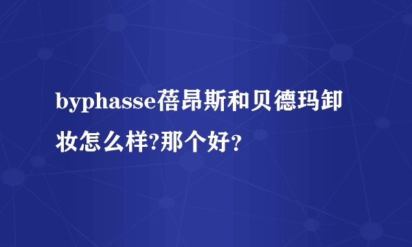 byphasse蓓昂斯和贝德玛卸妆怎么样?那个好？