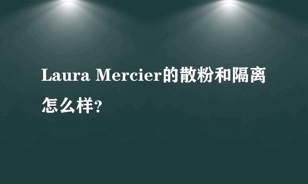 Laura Mercier的散粉和隔离怎么样？