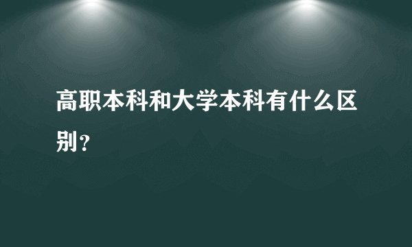 高职本科和大学本科有什么区别？