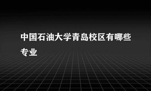 中国石油大学青岛校区有哪些专业