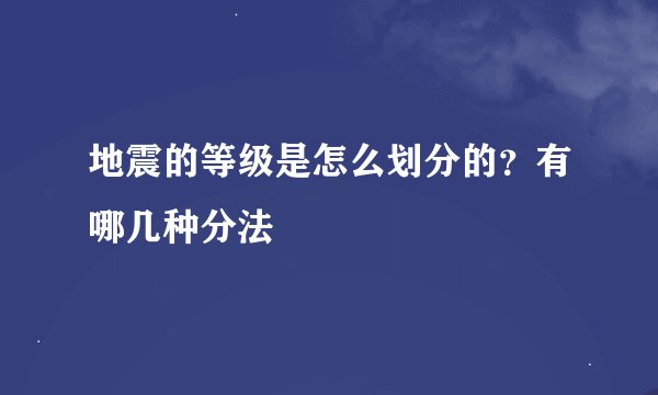 地震的等级是怎么划分的？有哪几种分法