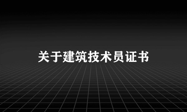 关于建筑技术员证书