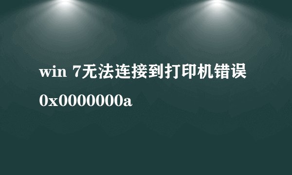 win 7无法连接到打印机错误 0x0000000a