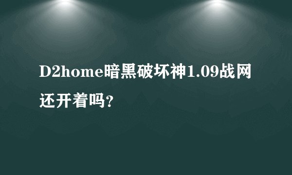 D2home暗黑破坏神1.09战网还开着吗？