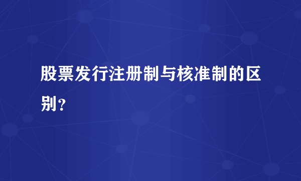 股票发行注册制与核准制的区别？