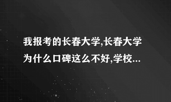 我报考的长春大学,长春大学为什么口碑这么不好,学校到底怎么样啊