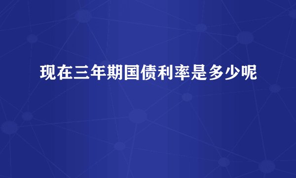 现在三年期国债利率是多少呢