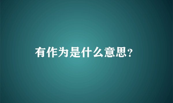 有作为是什么意思?