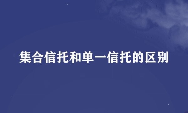 集合信托和单一信托的区别