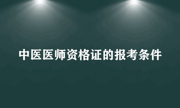 中医医师资格证的报考条件