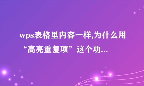 wps表格里内容一样,为什么用“高亮重复项”这个功能不能高亮显示？