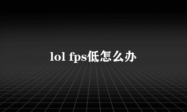 lol fps低怎么办