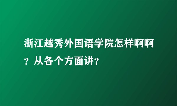 浙江越秀外国语学院怎样啊啊？从各个方面讲？