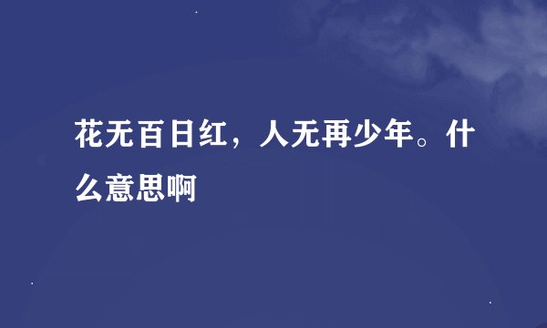 花无百日红，人无再少年。什么意思啊