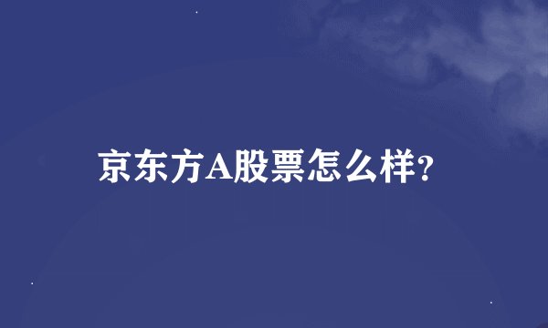 京东方A股票怎么样？
