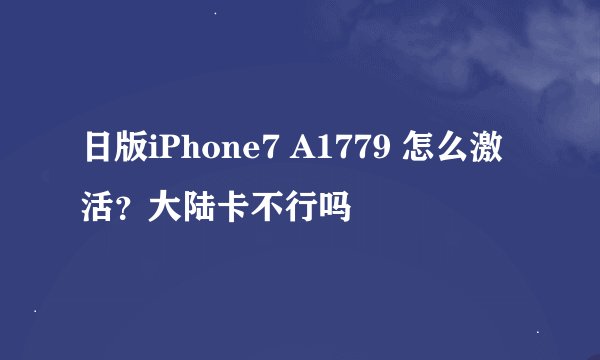 日版iPhone7 A1779 怎么激活?大陆卡不行吗