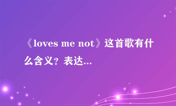 《loves me not》这首歌有什么含义？表达的是什么？