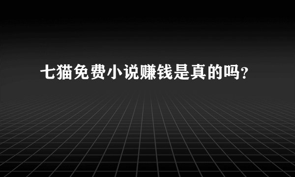 七猫免费小说赚钱是真的吗？