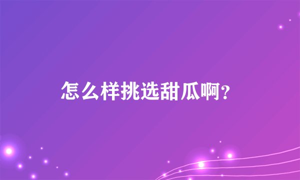 怎么样挑选甜瓜啊？