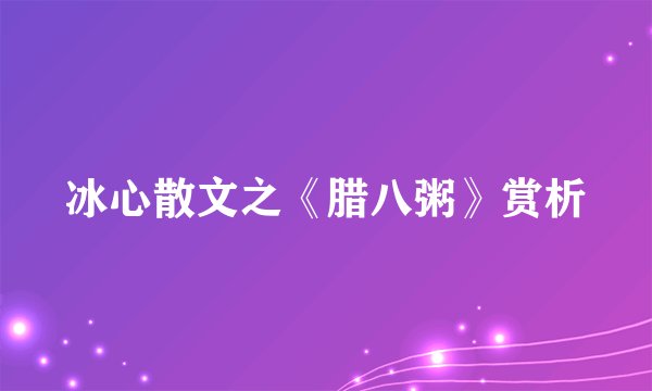 冰心散文之《腊八粥》赏析
