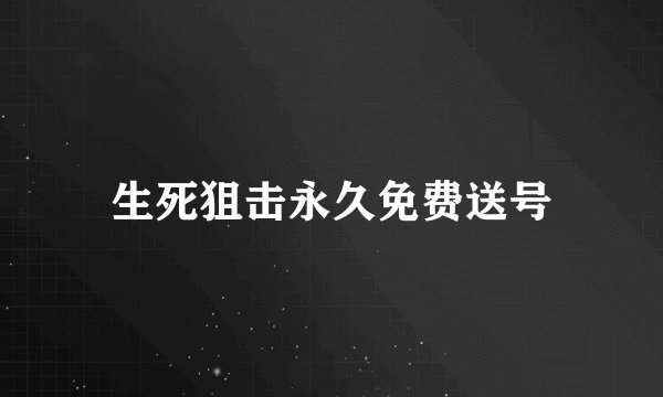 生死狙击永久免费送号