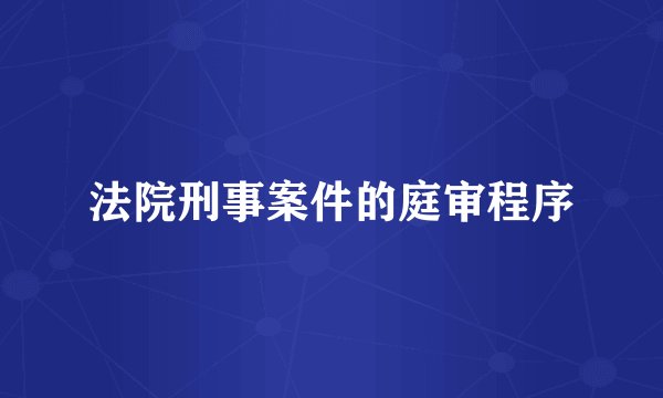 法院刑事案件的庭审程序