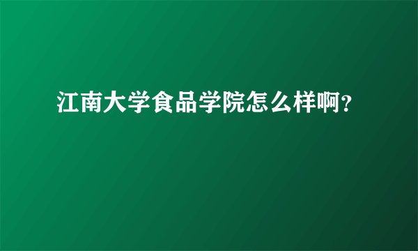 江南大学食品学院怎么样啊？