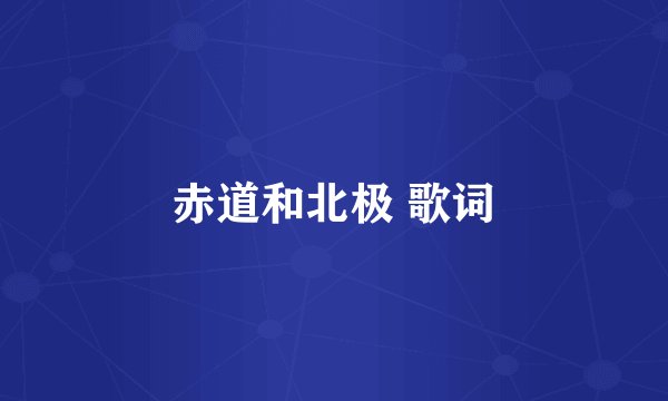 赤道和北极 歌词