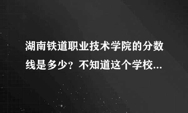 湖南铁道职业技术学院的分数线是多少？不知道这个学校怎么样啊？