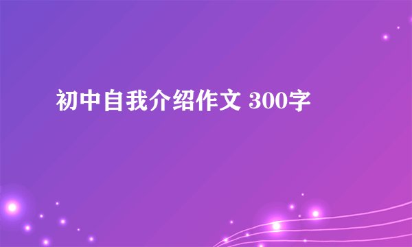 初中自我介绍作文 300字