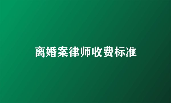 离婚案律师收费标准