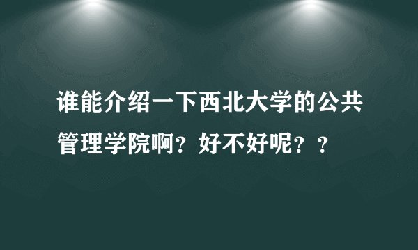 谁能介绍一下西北大学的公共管理学院啊？好不好呢？？