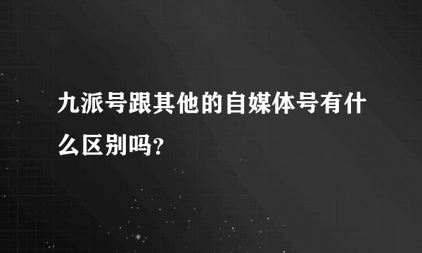 九派号跟其他的自媒体号有什么区别吗？