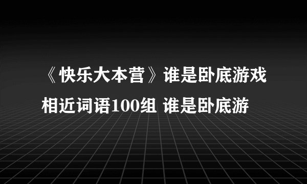 《快乐大本营》谁是卧底游戏相近词语100组 谁是卧底游
