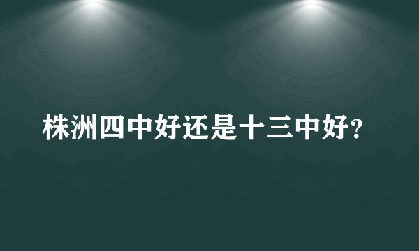 株洲四中好还是十三中好？
