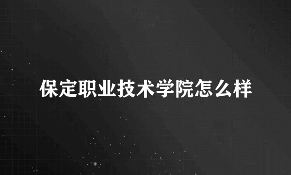 保定职业技术学院怎么样