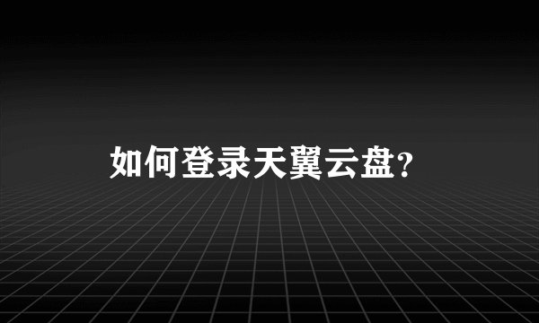 如何登录天翼云盘？