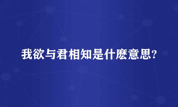 我欲与君相知是什麽意思?
