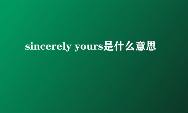 sincerely yours是什么意思