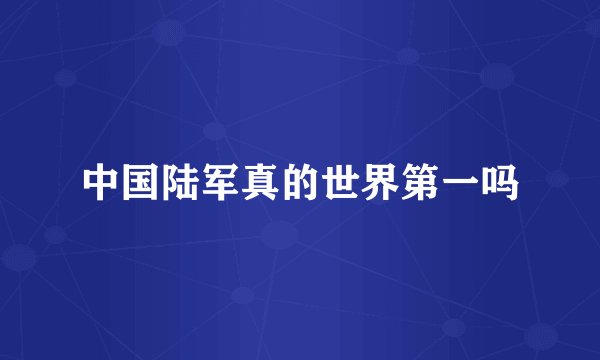 中国陆军真的世界第一吗