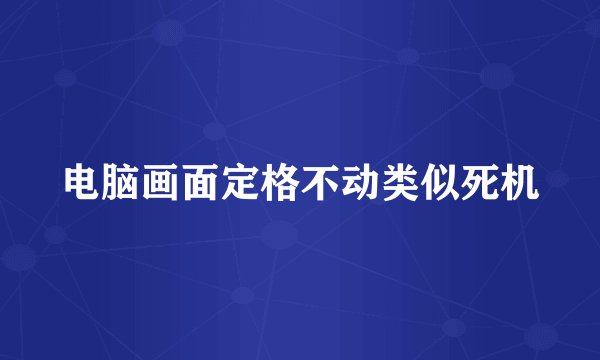 电脑画面定格不动类似死机