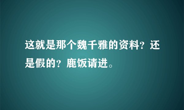 这就是那个魏千雅的资料？还是假的？鹿饭请进。
