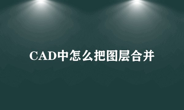 CAD中怎么把图层合并