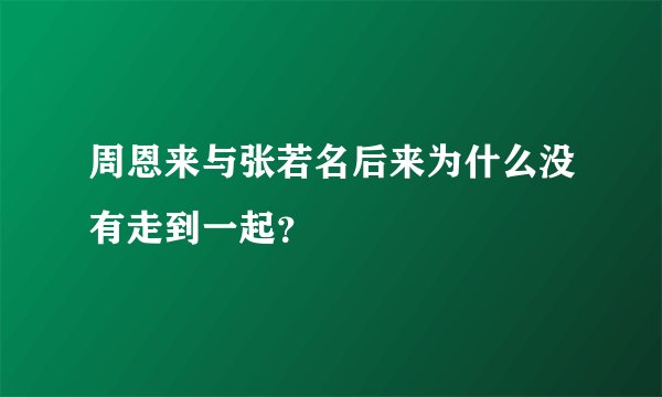 周恩来与张若名后来为什么没有走到一起？